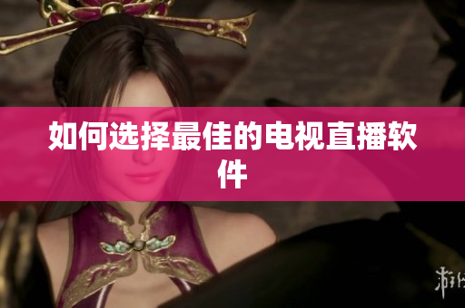 如何选择最佳的电视直播软件