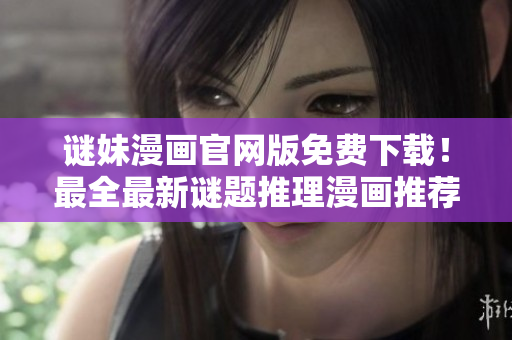 谜妹漫画官网版免费下载！最全最新谜题推理漫画推荐 - 爱奇艺