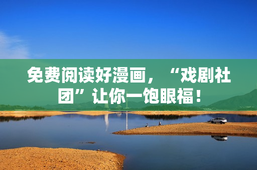 免费阅读好漫画，“戏剧社团”让你一饱眼福！