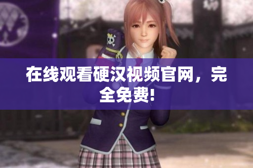 在线观看硬汉视频官网，完全免费!