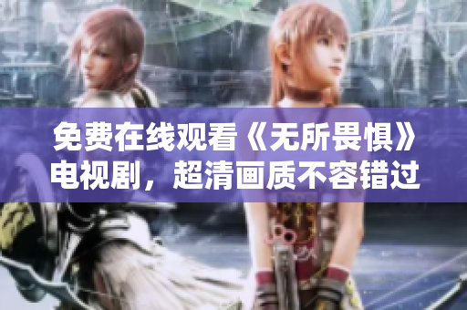 免费在线观看《无所畏惧》电视剧，超清画质不容错过！