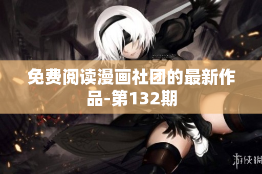 免费阅读漫画社团的最新作品-第132期