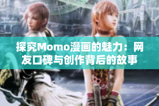 探究Momo漫画的魅力：网友口碑与创作背后的故事