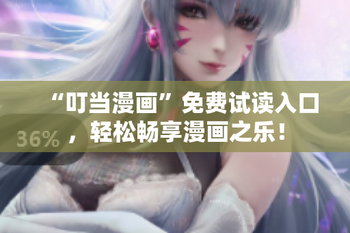 “叮当漫画”免费试读入口，轻松畅享漫画之乐！