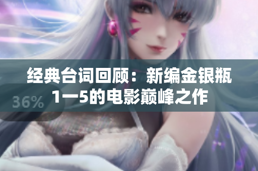 经典台词回顾：新编金银瓶1一5的电影巅峰之作