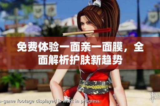 免费体验一面亲一面膜，全面解析护肤新趋势