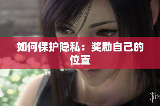 如何保护隐私：奖励自己的位置