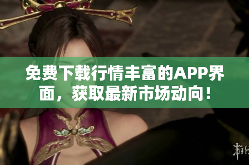 免费下载行情丰富的APP界面，获取最新市场动向！