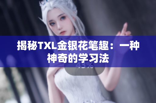 揭秘TXL金银花笔趣：一种神奇的学习法