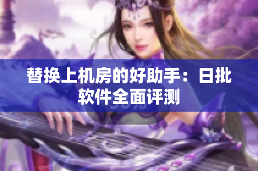 替换上机房的好助手：日批软件全面评测