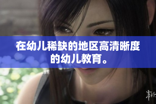 在幼儿稀缺的地区高清晰度的幼儿教育。