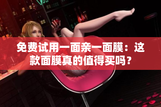 免费试用一面亲一面膜：这款面膜真的值得买吗？