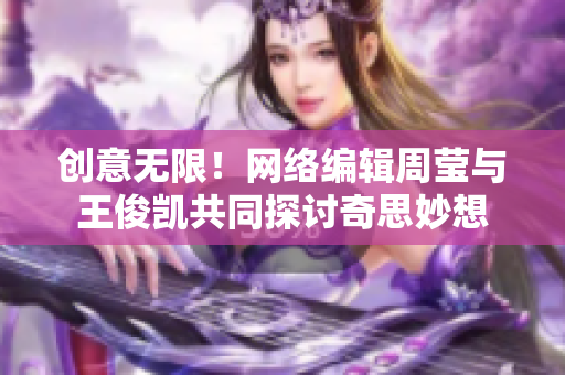 创意无限！网络编辑周莹与王俊凯共同探讨奇思妙想