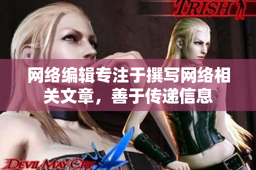 网络编辑专注于撰写网络相关文章，善于传递信息