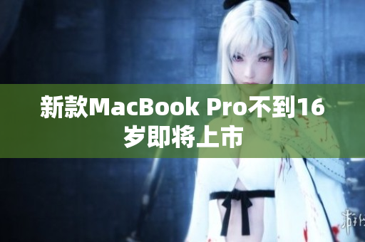 新款MacBook Pro不到16岁即将上市