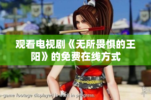 观看电视剧《无所畏惧的王阳》的免费在线方式