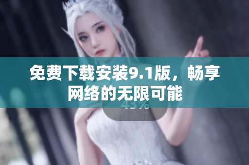 免费下载安装9.1版，畅享网络的无限可能