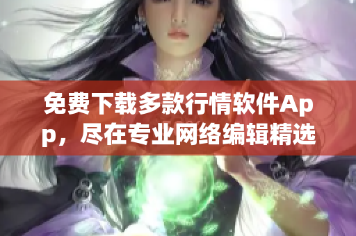 免费下载多款行情软件App，尽在专业网络编辑精选！