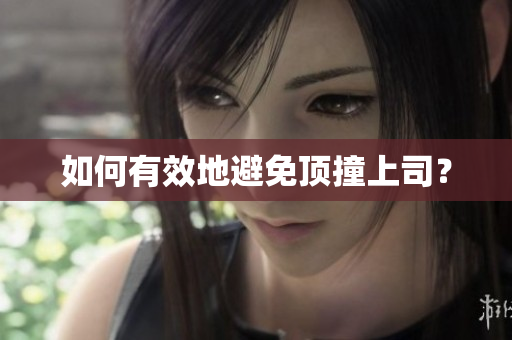 如何有效地避免顶撞上司？