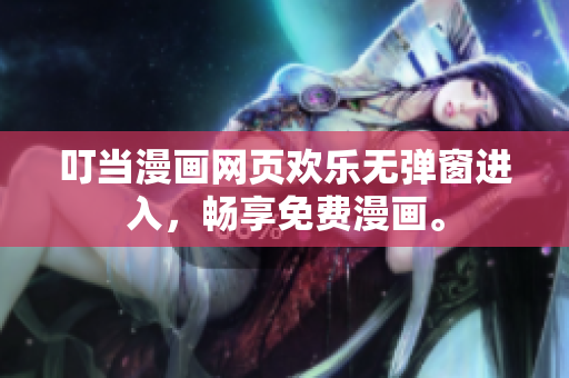 叮当漫画网页欢乐无弹窗进入，畅享免费漫画。