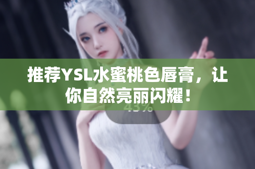 推荐YSL水蜜桃色唇膏，让你自然亮丽闪耀！