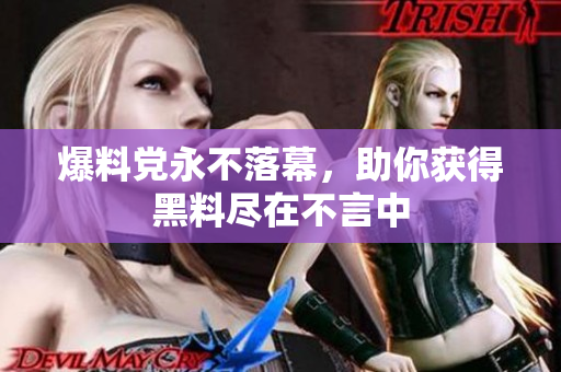 爆料党永不落幕，助你获得黑料尽在不言中