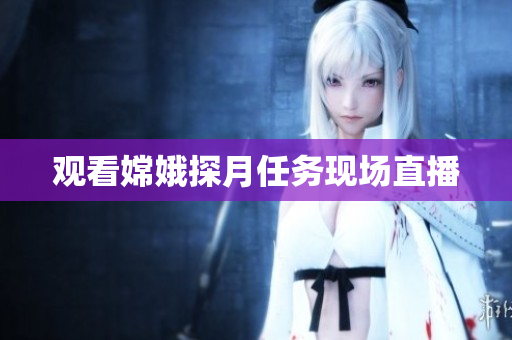 观看嫦娥探月任务现场直播