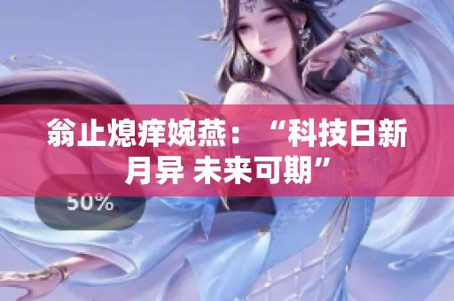 翁止熄痒婉燕：“科技日新月异 未来可期”