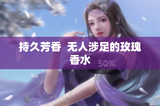 持久芳香  无人涉足的玫瑰香水