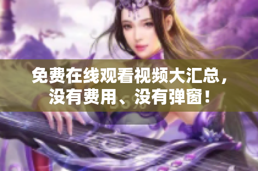 免费在线观看视频大汇总，没有费用、没有弹窗！