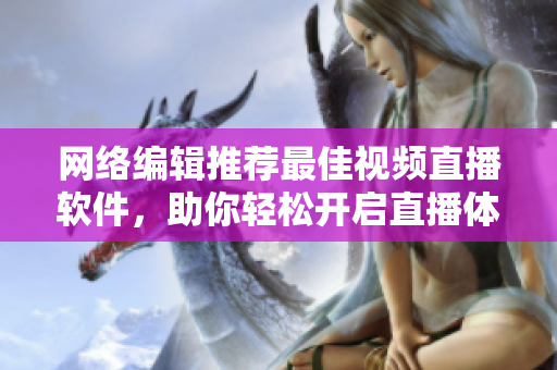 网络编辑推荐最佳视频直播软件，助你轻松开启直播体验