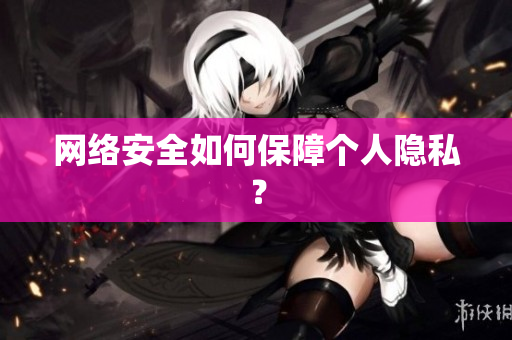 网络安全如何保障个人隐私？