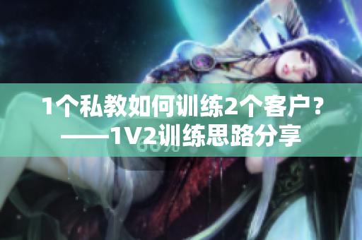 1个私教如何训练2个客户？——1V2训练思路分享