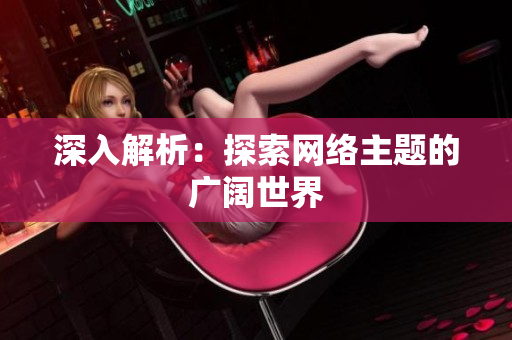 深入解析：探索网络主题的广阔世界
