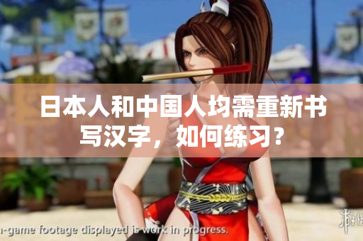 日本人和中国人均需重新书写汉字，如何练习？