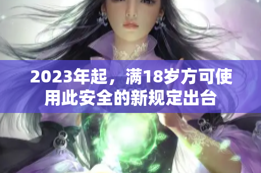 2023年起，满18岁方可使用此安全的新规定出台