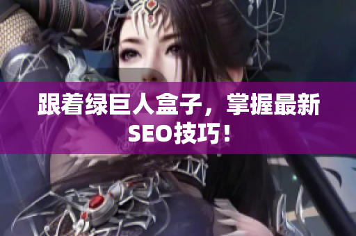 跟着绿巨人盒子，掌握最新SEO技巧！