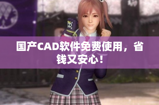 国产CAD软件免费使用，省钱又安心！