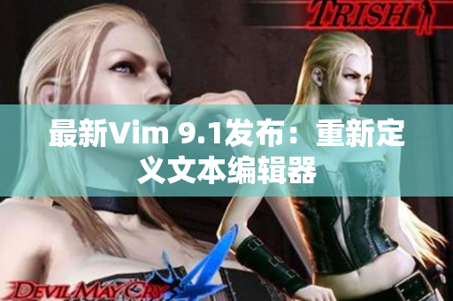 最新Vim 9.1发布：重新定义文本编辑器