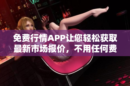 免费行情APP让您轻松获取最新市场报价，不用任何费用！
