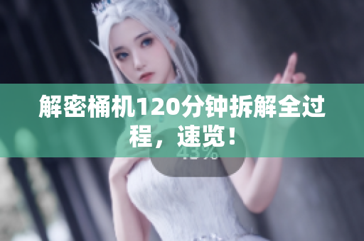 解密桶机120分钟拆解全过程，速览！