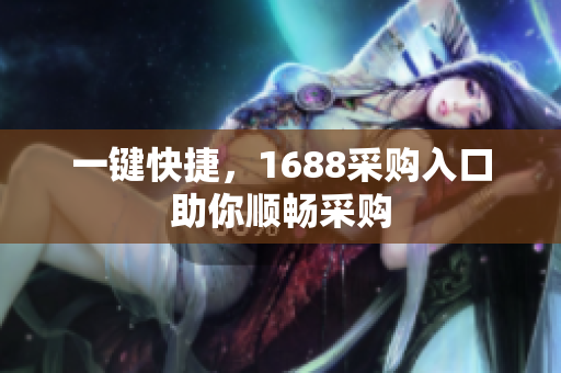 一键快捷，1688采购入口助你顺畅采购