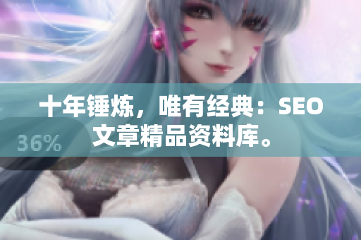 十年锤炼，唯有经典：SEO文章精品资料库。