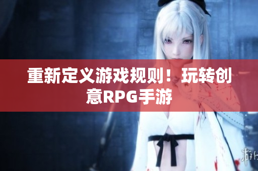 重新定义游戏规则！玩转创意RPG手游