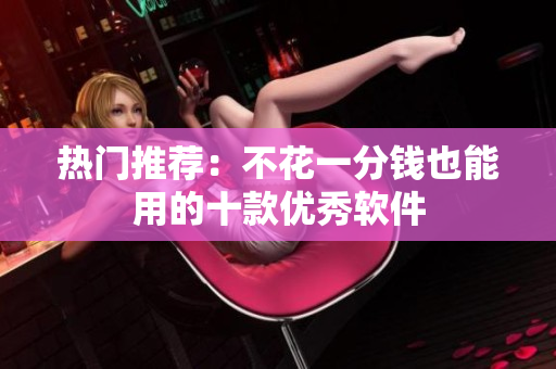 热门推荐：不花一分钱也能用的十款优秀软件