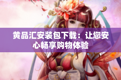 黄品汇安装包下载：让您安心畅享购物体验