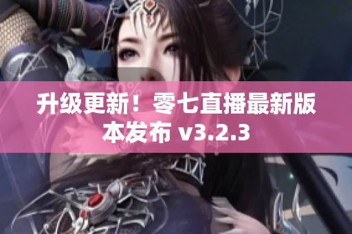升级更新！零七直播最新版本发布 v3.2.3