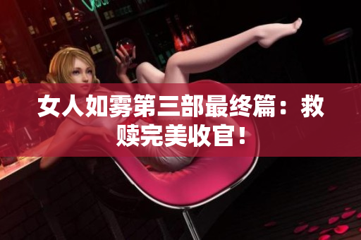 女人如雾第三部最终篇：救赎完美收官！