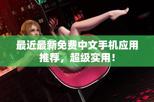 最近最新免费中文手机应用推荐，超级实用！