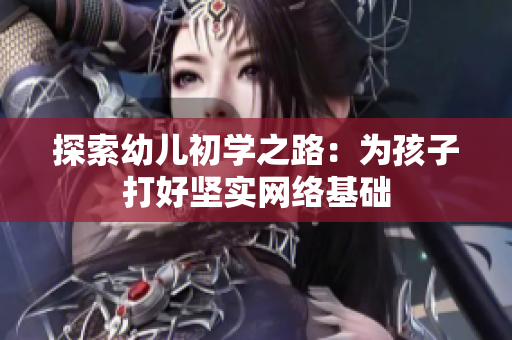 探索幼儿初学之路：为孩子打好坚实网络基础